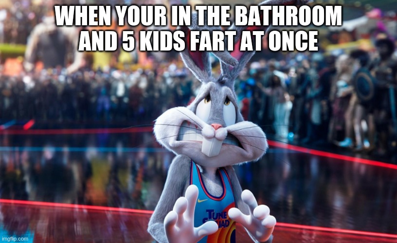 Space Jam 2 Bugs Bunny | WHEN YOUR IN THE BATHROOM AND 5 KIDS FART AT ONCE | image tagged in space jam 2 bugs bunny | made w/ Imgflip meme maker