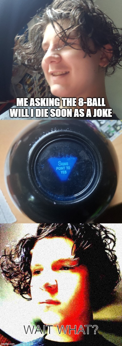 WHAT | ME ASKING THE 8-BALL WILL I DIE SOON AS A JOKE; WAIT WHAT? | image tagged in jonathan and the magic 8 ball | made w/ Imgflip meme maker
