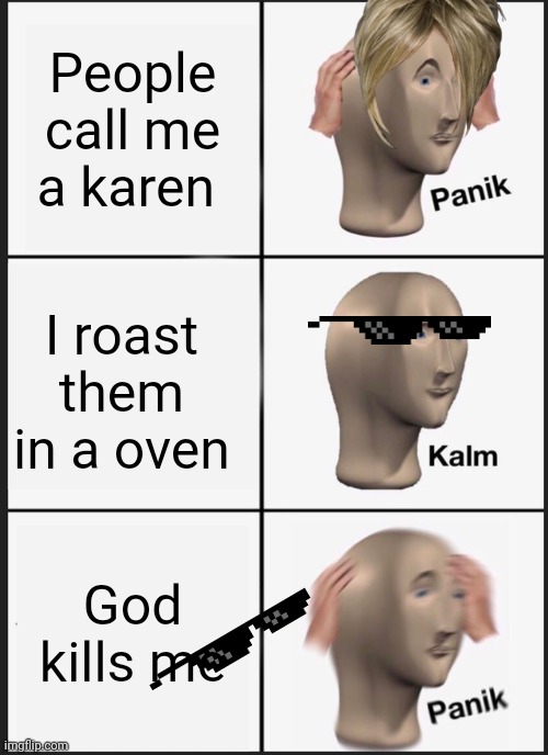 Hahaha | People call me a karen; I roast them in a oven; God kills me | image tagged in memes,panik kalm panik | made w/ Imgflip meme maker