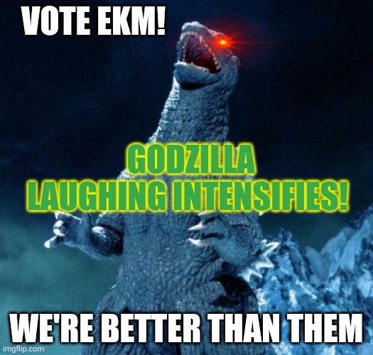 Vote EKM | VOTE EKM! GODZILLA LAUGHING INTENSIFIES! WE'RE BETTER THAN THEM | image tagged in laughing godzilla,ekm,party,vote | made w/ Imgflip meme maker