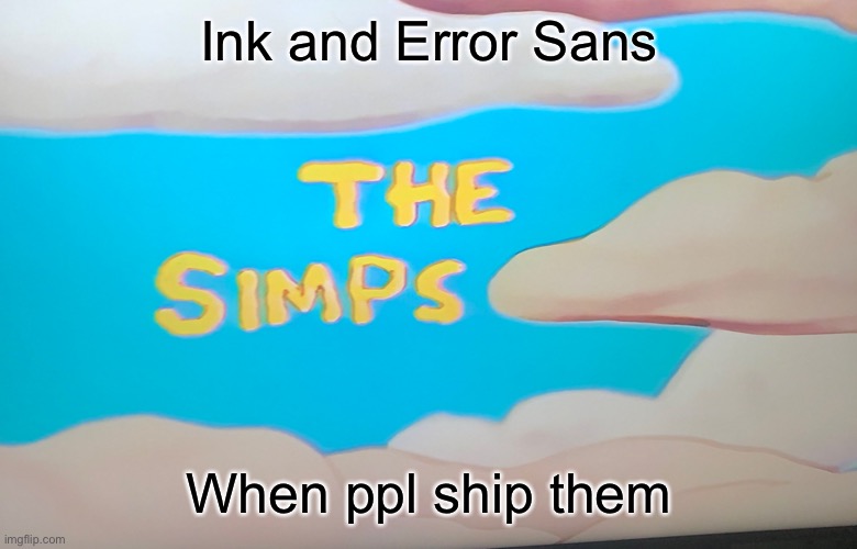 The Simps | Ink and Error Sans; When ppl ship them | image tagged in the simps | made w/ Imgflip meme maker