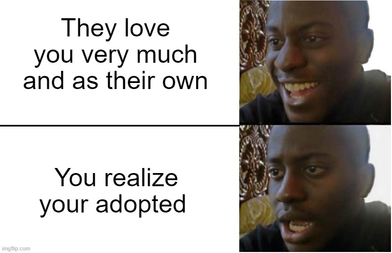 When the truth comes out | They love you very much and as their own; You realize your adopted | image tagged in disappointed black guy,reaction | made w/ Imgflip meme maker
