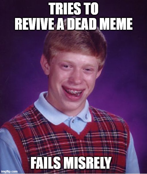 Bad Luck Brian | TRIES TO REVIVE A DEAD MEME; FAILS MISRELY | image tagged in memes,bad luck brian | made w/ Imgflip meme maker