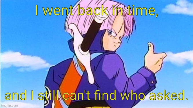 Future Trunks | I went back in time, and I still can't find who asked. | image tagged in future trunks | made w/ Imgflip meme maker