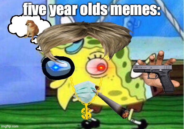 Mocking Spongebob Meme | five year olds memes: | image tagged in memes,mocking spongebob | made w/ Imgflip meme maker