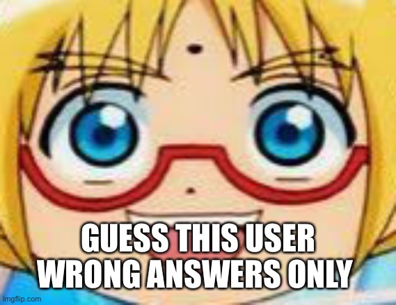 Marucho stares into your soul | GUESS THIS USER WRONG ANSWERS ONLY | image tagged in marucho stares into your soul | made w/ Imgflip meme maker