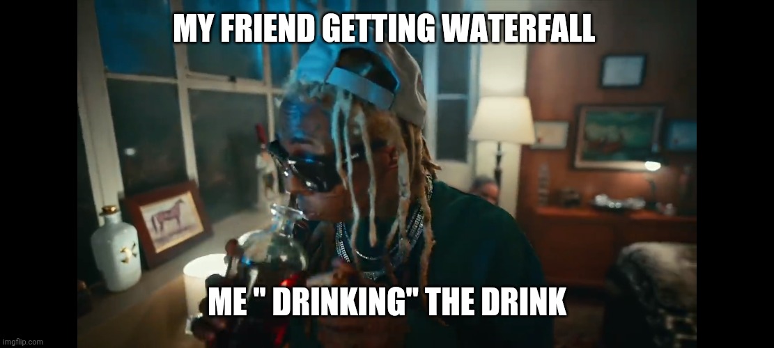 MY FRIEND GETTING WATERFALL; ME " DRINKING" THE DRINK | image tagged in ksi,lil wayne | made w/ Imgflip meme maker
