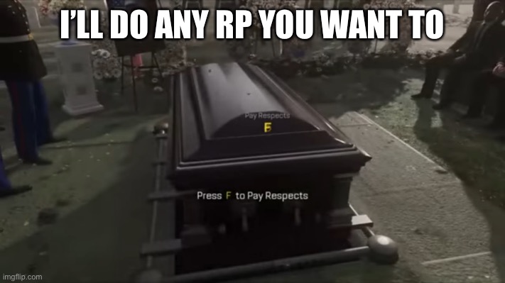 Shitpost | I’LL DO ANY RP YOU WANT TO | image tagged in press f to pay respects | made w/ Imgflip meme maker