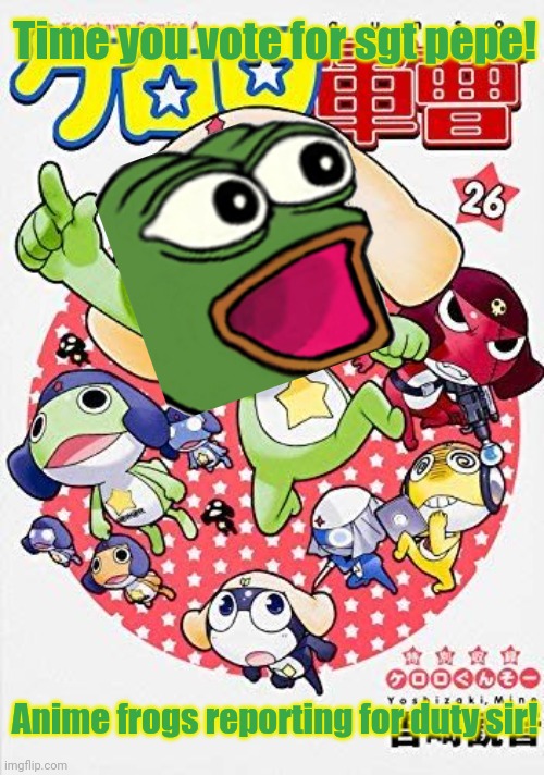 Time you vote for sgt pepe! Anime frogs reporting for duty sir! | made w/ Imgflip meme maker