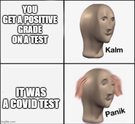 Uh oh |  YOU GET A POSITIVE GRADE ON A TEST; IT WAS A COVID TEST | image tagged in kalm panik,memes,coronavirus | made w/ Imgflip meme maker
