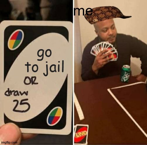 me | me; go to jail | image tagged in memes,uno draw 25 cards | made w/ Imgflip meme maker