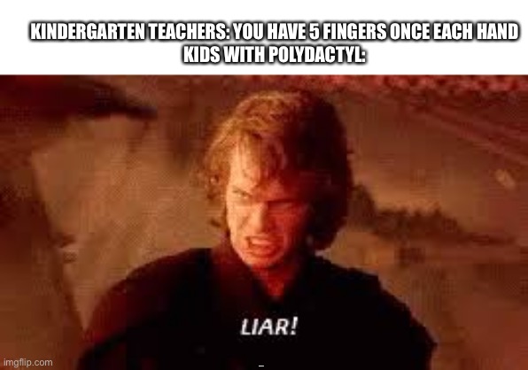 Fixed for feature | KINDERGARTEN TEACHERS: YOU HAVE 5 FINGERS ONCE EACH HAND
KIDS WITH POLYDACTYL:; BOTTOM TEXT | image tagged in anakin liar,memes,lmao,wtf | made w/ Imgflip meme maker