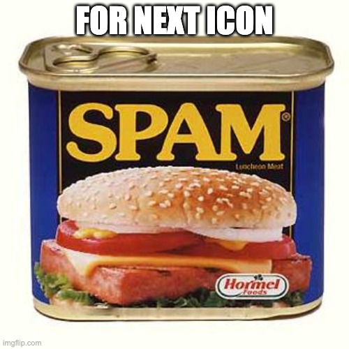 spam | FOR NEXT ICON | image tagged in spam | made w/ Imgflip meme maker