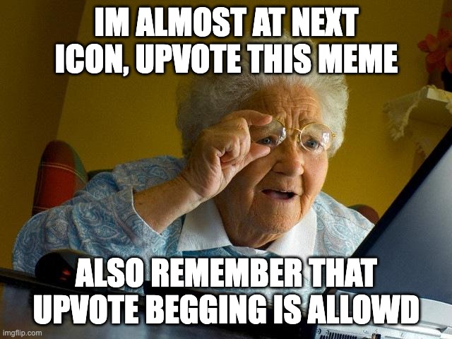 Grandma Finds The Internet | IM ALMOST AT NEXT ICON, UPVOTE THIS MEME; ALSO REMEMBER THAT UPVOTE BEGGING IS ALLOWD | image tagged in memes,grandma finds the internet | made w/ Imgflip meme maker