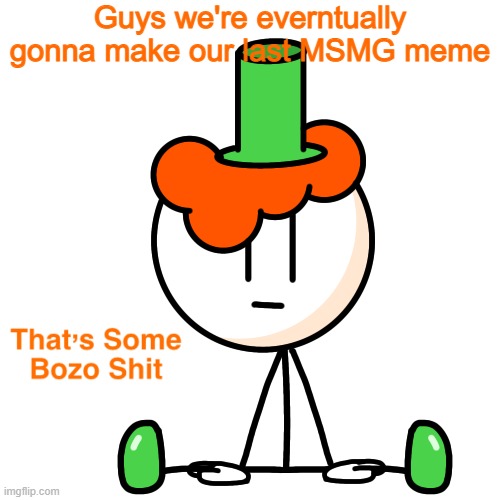 Guys we're everntually gonna make our last MSMG meme | image tagged in that s some bozo shit lucky | made w/ Imgflip meme maker