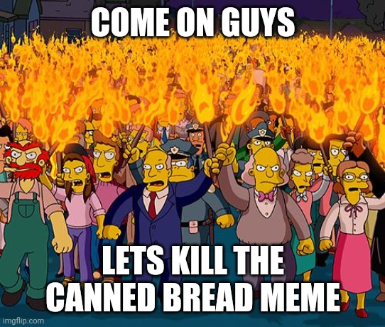 DEATH TO CANNED BREAD | COME ON GUYS; LETS KILL THE CANNED BREAD MEME | image tagged in angry mob,death to canned bread | made w/ Imgflip meme maker