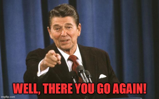 Ronald Reagan | WELL, THERE YOU GO AGAIN! | image tagged in ronald reagan | made w/ Imgflip meme maker