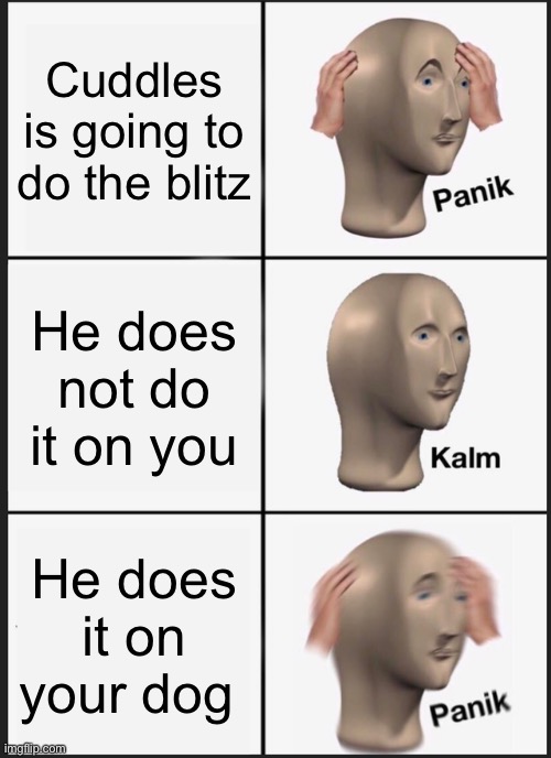 Panik Kalm Panik Meme | Cuddles is going to do the blitz; He does not do it on you; He does it on your dog | image tagged in memes,panik kalm panik | made w/ Imgflip meme maker