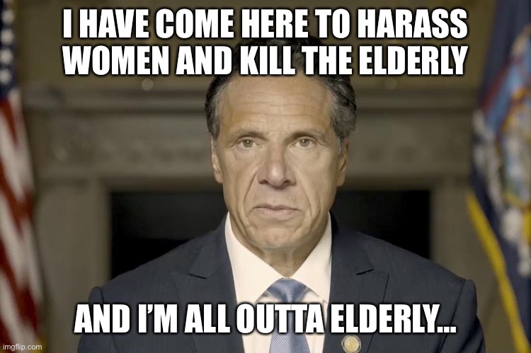  I HAVE COME HERE TO HARASS WOMEN AND KILL THE ELDERLY; AND I’M ALL OUTTA ELDERLY… | made w/ Imgflip meme maker