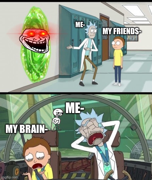 20 minute adventure rick morty (No text) | ME-; MY FRIENDS-; ME-; MY BRAIN- | image tagged in 20 minute adventure rick morty no text | made w/ Imgflip meme maker