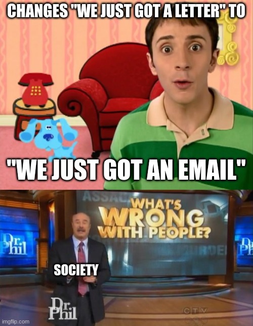 CHANGES "WE JUST GOT A LETTER" TO; "WE JUST GOT AN EMAIL"; SOCIETY | image tagged in blue's clues,dr phil what's wrong with people | made w/ Imgflip meme maker