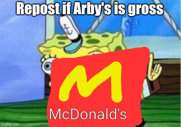 Mocking Spongebob Meme | Repost if Arby's is gross; McDonald's | image tagged in memes,mocking spongebob | made w/ Imgflip meme maker