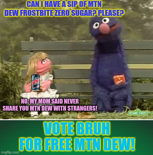 No mtn dew? Time to vote BRUH! | CAN I HAVE A SIP OF MTN DEW FROSTBITE ZERO SUGAR? PLEASE? NO. MY MOM SAID NEVER SHARE YOU MTN DEW WITH STRANGERS! VOTE BRUH FOR FREE MTN DEW! | image tagged in green background,mountain dew,frostbite,vote,bruh,party | made w/ Imgflip meme maker