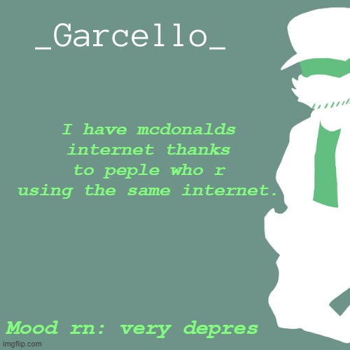 a | I have mcdonalds internet thanks to peple who r using the same internet. Mood rn: very depres | image tagged in garcello | made w/ Imgflip meme maker