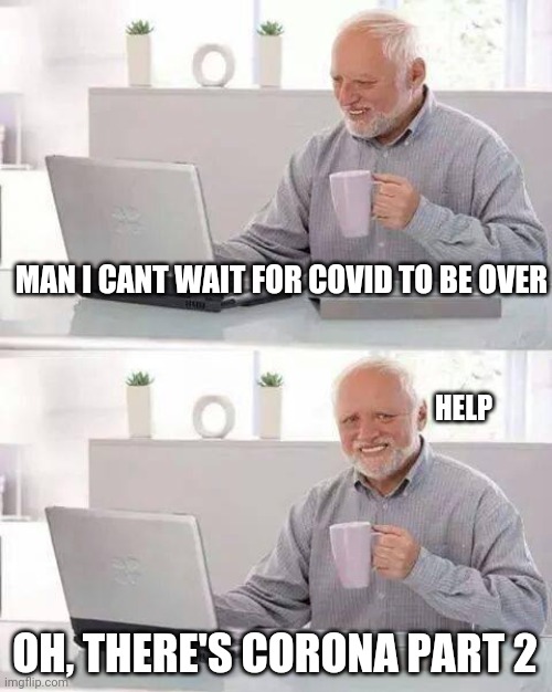 They did it again | MAN I CANT WAIT FOR COVID TO BE OVER; HELP; OH, THERE'S CORONA PART 2 | image tagged in memes,hide the pain harold | made w/ Imgflip meme maker
