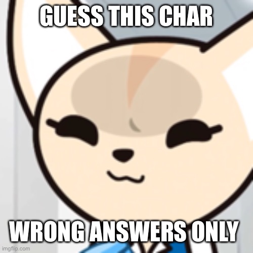pffft | GUESS THIS CHAR; WRONG ANSWERS ONLY | image tagged in pffft | made w/ Imgflip meme maker