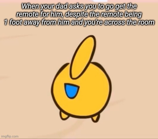 When your dad asks you to go get the remote for him, despite the remote being 1 foot away from him and you're across the room | made w/ Imgflip meme maker