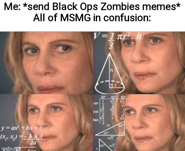 Math lady/Confused lady | Me: *send Black Ops Zombies memes*
All of MSMG in confusion: | image tagged in math lady/confused lady | made w/ Imgflip meme maker