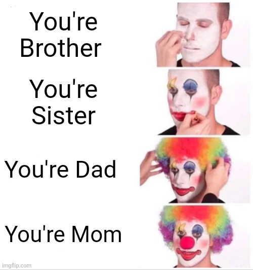 Clown Applying Makeup Meme | You're Brother; You're Sister; You're Dad; You're Mom | image tagged in memes,clown applying makeup,lol,funny memes,lol so funny,meme | made w/ Imgflip meme maker