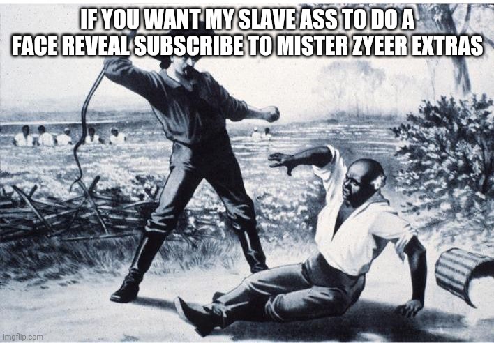 slave | IF YOU WANT MY SLAVE ASS TO DO A FACE REVEAL SUBSCRIBE TO MISTER ZYEER EXTRAS | image tagged in slave | made w/ Imgflip meme maker