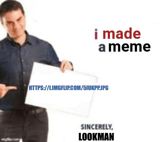 https://i.imgflip.com/5iukpp.jpg | HTTPS://I.IMGFLIP.COM/5IUKPP.JPG; LOOKMAN | image tagged in i made a meme | made w/ Imgflip meme maker