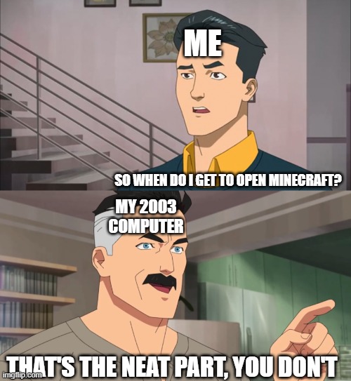 That's the neat part, you don't | ME; SO WHEN DO I GET TO OPEN MINECRAFT? MY 2003 COMPUTER; THAT'S THE NEAT PART, YOU DON'T | image tagged in that's the neat part you don't | made w/ Imgflip meme maker