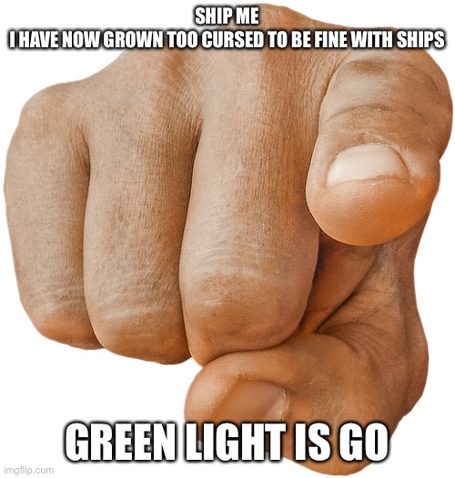 pointing finger | SHIP ME
I HAVE NOW GROWN TOO CURSED TO BE FINE WITH SHIPS; GREEN LIGHT IS GO | image tagged in pointing finger | made w/ Imgflip meme maker