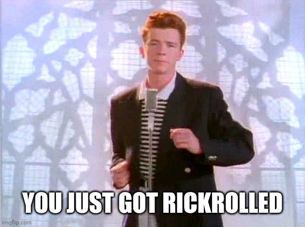 rickrolling | YOU JUST GOT RICKROLLED | image tagged in rickrolling | made w/ Imgflip meme maker