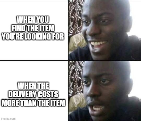 Not again | WHEN YOU FIND THE ITEM YOU'RE LOOKING FOR; WHEN THE DELIVERY COSTS MORE THAN THE ITEM | image tagged in bruh-,delivery,disappointment,i hate it when | made w/ Imgflip meme maker