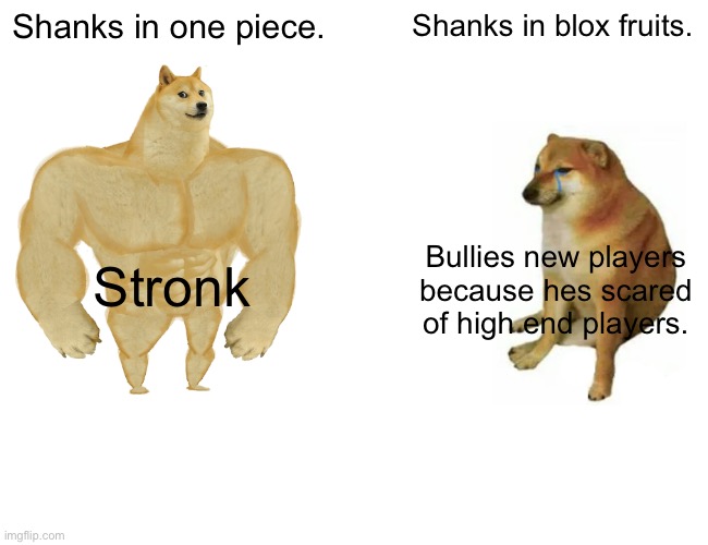 ... | Shanks in one piece. Shanks in blox fruits. Bullies new players because hes scared of high end players. Stronk | image tagged in memes,buff doge vs cheems | made w/ Imgflip meme maker