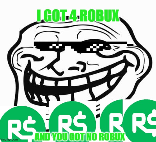 GOT ROBUX | I GOT 4 ROBUX; AND YOU GOT NO ROBUX | image tagged in robux | made w/ Imgflip meme maker