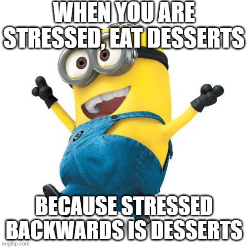 Happy Minion | WHEN YOU ARE STRESSED, EAT DESSERTS; BECAUSE STRESSED BACKWARDS IS DESSERTS | image tagged in happy minion | made w/ Imgflip meme maker