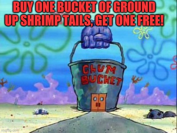 Chum bucket | BUY ONE BUCKET OF GROUND UP SHRIMP TAILS, GET ONE FREE! | image tagged in chum bucket | made w/ Imgflip meme maker
