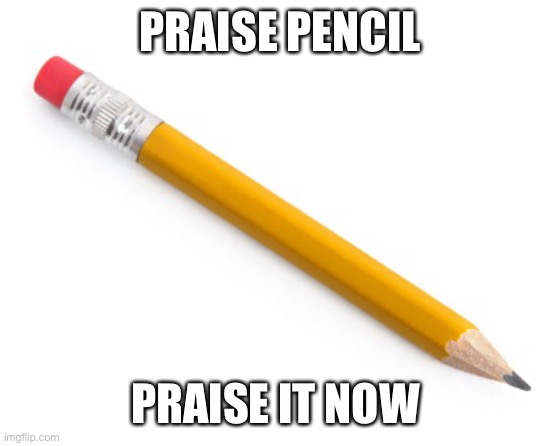 Pencil | PRAISE PENCIL; PRAISE IT NOW | image tagged in pencil | made w/ Imgflip meme maker