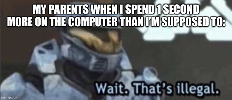 Can anyone relate? | MY PARENTS WHEN I SPEND 1 SECOND MORE ON THE COMPUTER THAN I’M SUPPOSED TO: | image tagged in wait that s illegal,parents,computer | made w/ Imgflip meme maker