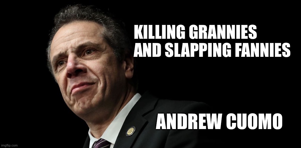 Andrew Cuomo - Death and Fannies | KILLING GRANNIES AND SLAPPING FANNIES; ANDREW CUOMO | image tagged in memes,bad joke,sexual harassment,andrew cuomo,metoo,old people | made w/ Imgflip meme maker