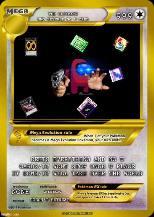 NO U |  999; THE ULTIMATE UNO REVERSE NO U CARD; REKTS EVERYTHING AND NO U CARDS/IT WONT STOP ONCE U PLACE IT DOWN/IT WILL TAKE OVER THE WORLD; NONE; EVERYTHING; DOESN'T RETREAT | image tagged in pokemon card meme | made w/ Imgflip meme maker