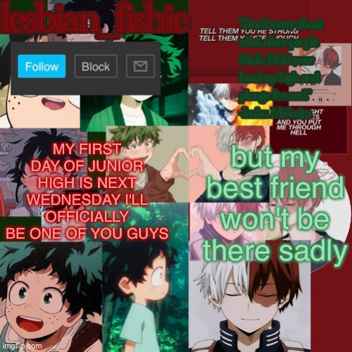 Fishie's TodoDeku temp | MY FIRST DAY OF JUNIOR HIGH IS NEXT WEDNESDAY I'LL OFFICIALLY BE ONE OF YOU GUYS; but my best friend won't be there sadly | image tagged in fishie's tododeku temp | made w/ Imgflip meme maker