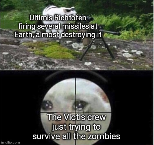 Sniping cat | Ultimis Richtofen firing several missiles at Earth, almost destroying it; The Victis crew just trying to survive all the zombies | image tagged in sniping cat | made w/ Imgflip meme maker