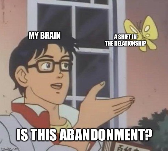 Is This A Pigeon | MY BRAIN; A SHIFT IN THE RELATIONSHIP; IS THIS ABANDONMENT? | image tagged in memes,is this a pigeon,relationships,anxiety,depression | made w/ Imgflip meme maker